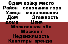 Сдам койку место › Район ­ соколиная гора › Улица ­ мироновская › Дом ­ 44 › Этажность дома ­ 5 › Цена ­ 6 000 - Московская обл., Москва г. Недвижимость » Квартиры аренда   